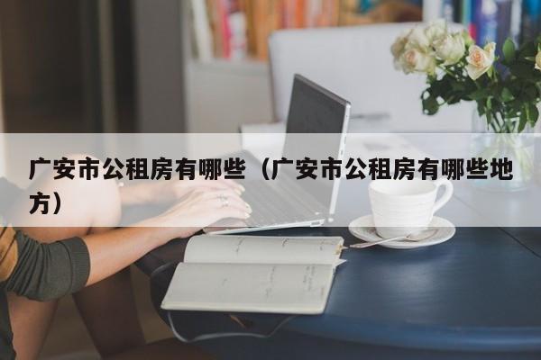 广安市公租房有哪些（广安市公租房有哪些地方）